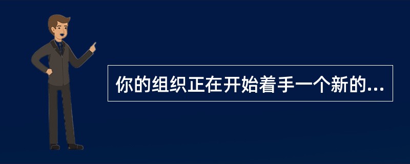 你的组织正在开始着手一个新的项目，配备了虚拟项目小组根据过去的经验，你认识到矩阵