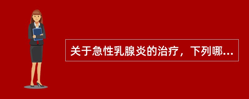 关于急性乳腺炎的治疗，下列哪项是错误的（）。