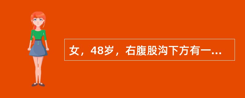 女，48岁，右腹股沟下方有一半球形肿物，平卧时肿物缩小，站立时肿块复出且局部有胀