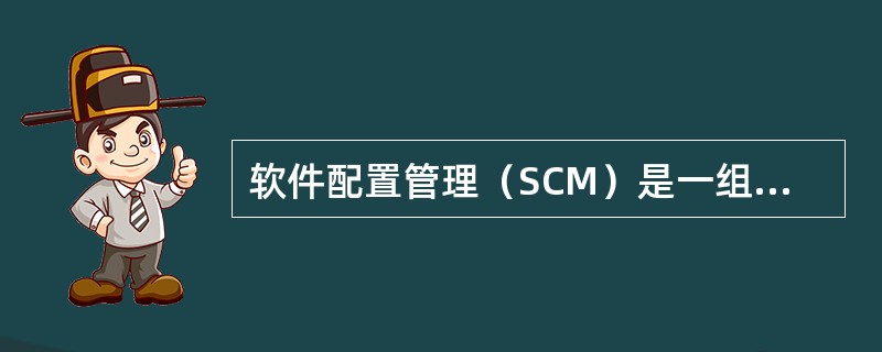 软件配置管理（SCM）是一组用于在软件()管理变化的活动。