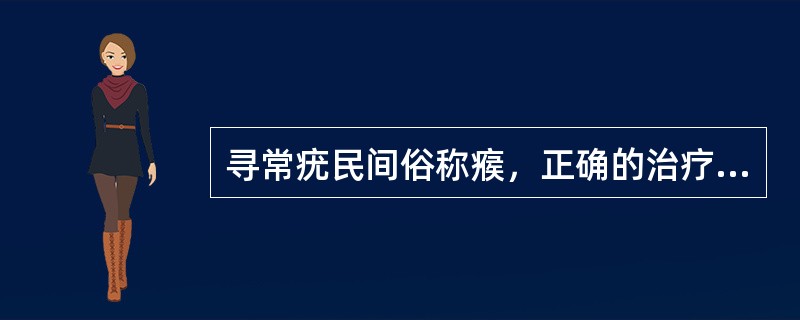 寻常疣民间俗称瘊，正确的治疗方法是（）。