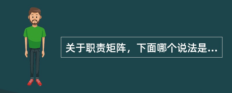 关于职责矩阵，下面哪个说法是不对的？（）