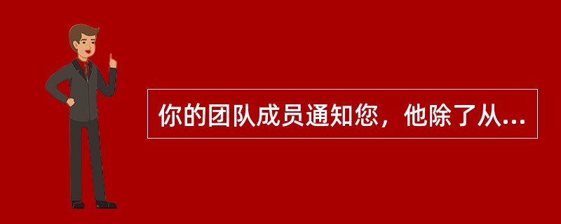 你的团队成员通知您，他除了从事你负责的项目外，还参与其他项目，他不知道哪个项目的