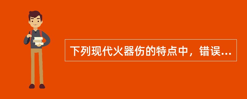 下列现代火器伤的特点中，错误的是（）。