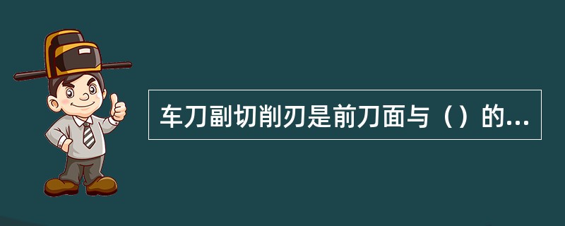 车刀副切削刃是前刀面与（）的相交部位。