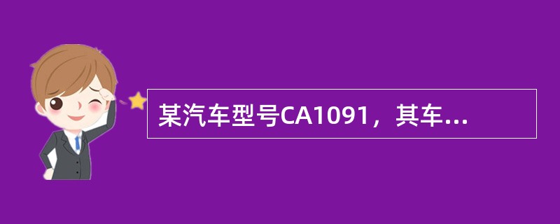 某汽车型号CA1091，其车辆类别代号和主参数的含义为（）