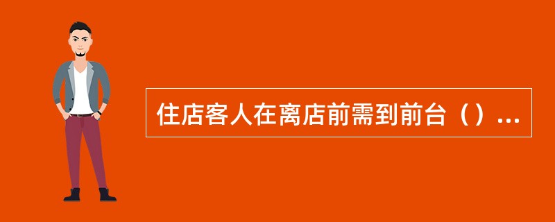 住店客人在离店前需到前台（）办理结账离店手续。