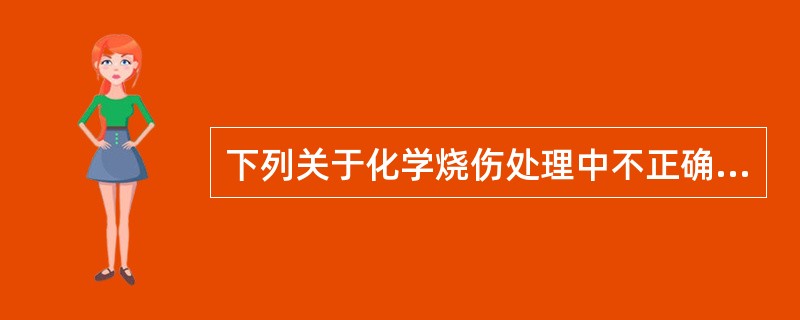 下列关于化学烧伤处理中不正确的是（）