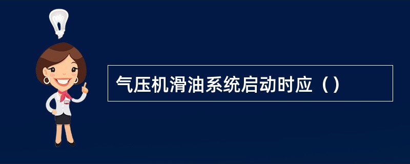 气压机滑油系统启动时应（）