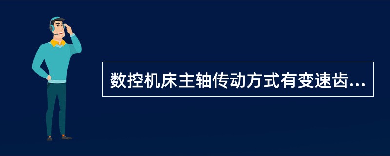 数控机床主轴传动方式有变速齿轮传动、（）传动和（）传动三种方式。