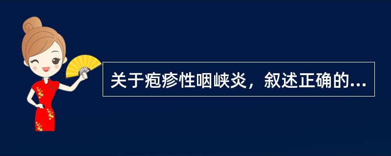 关于疱疹性咽峡炎，叙述正确的有（）