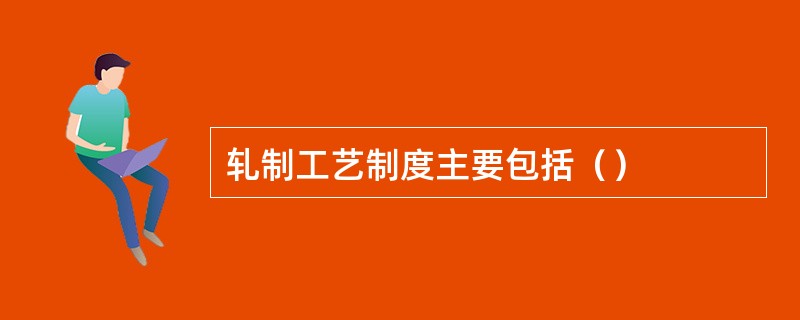 轧制工艺制度主要包括（）