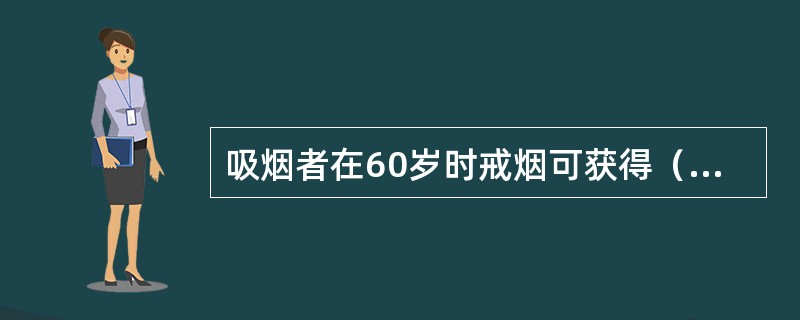 吸烟者在60岁时戒烟可获得（）年的预期寿命