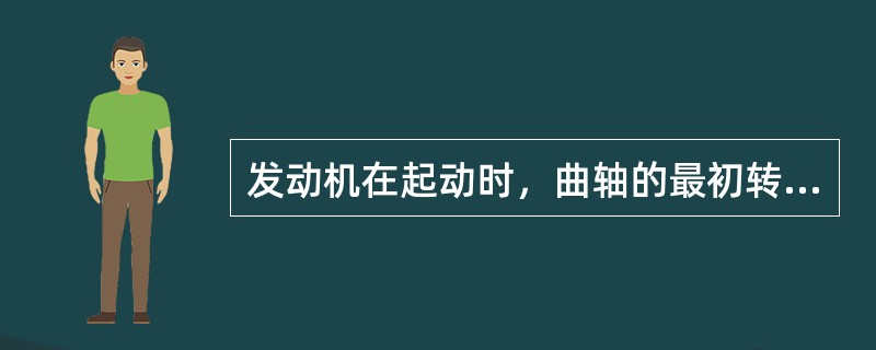 发动机在起动时，曲轴的最初转动是借助于活塞与连杆的惯性运动来实现的。