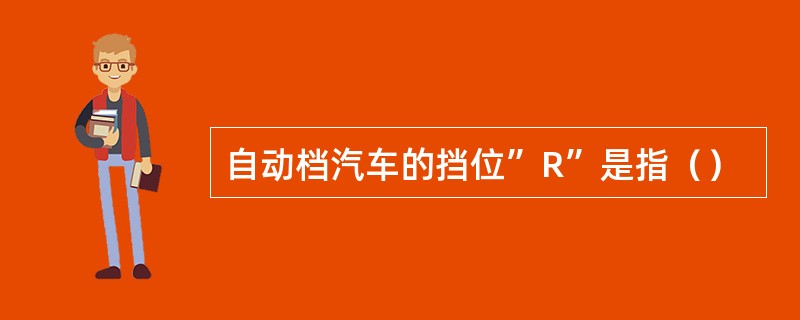 自动档汽车的挡位”R”是指（）