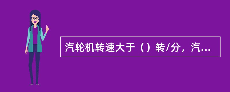 汽轮机转速大于（）转/分，汽轮机危急遮断器动作。