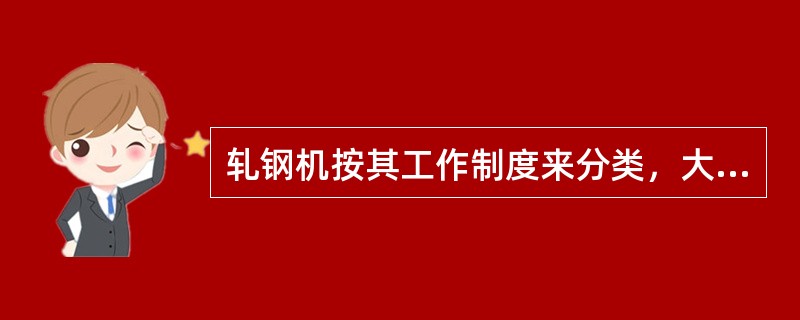 轧钢机按其工作制度来分类，大体可分四类，即为可逆式的、不可逆式的、带张力轧制的和