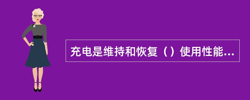 充电是维持和恢复（）使用性能的主要手段。