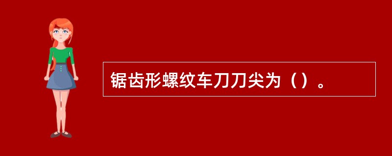 锯齿形螺纹车刀刀尖为（）。