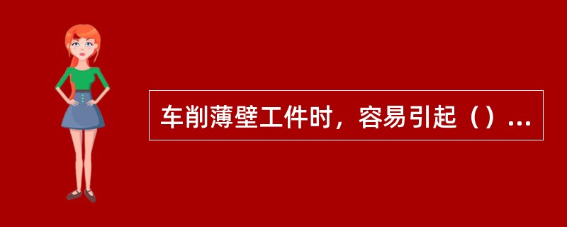 车削薄壁工件时，容易引起（），工件尺寸不容易控制。