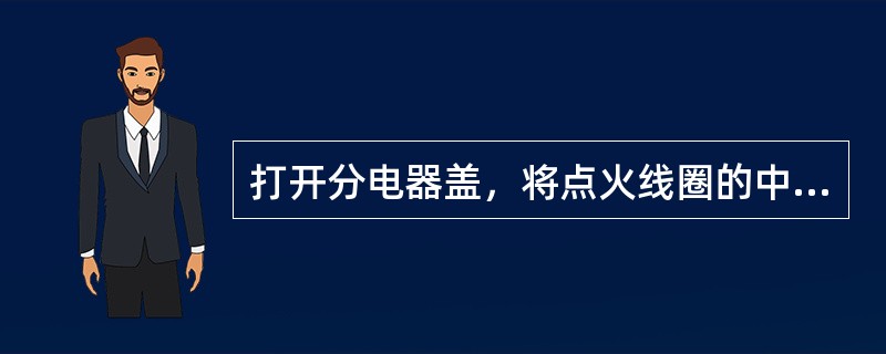 打开分电器盖，将点火线圈的中心高压线端置于分火头导电片2～3mm的地方，拨动分电