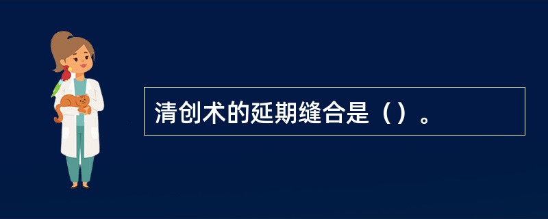 清创术的延期缝合是（）。