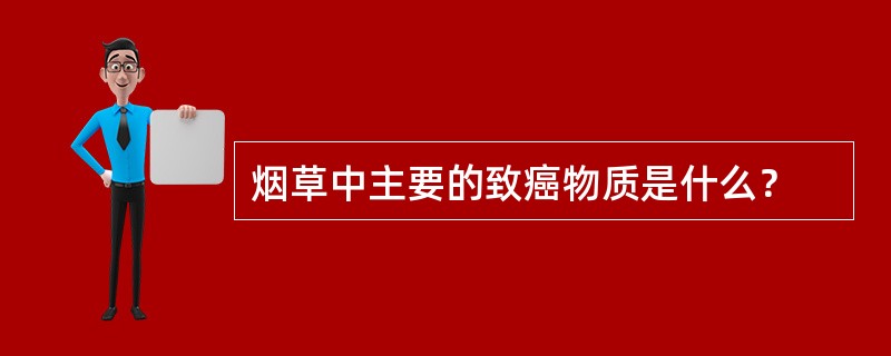 烟草中主要的致癌物质是什么？