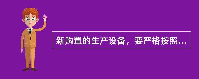 新购置的生产设备，要严格按照设备使用说明书的要求去操作.