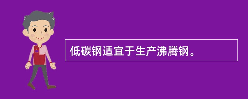 低碳钢适宜于生产沸腾钢。