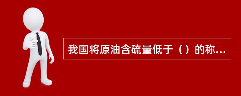 我国将原油含硫量低于（）的称为低硫原油。
