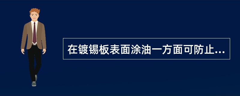 在镀锡板表面涂油一方面可防止镀锡板氧化，另一方面可减少镀锡板在运输和制罐加工过程