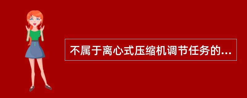 不属于离心式压缩机调节任务的是（）。