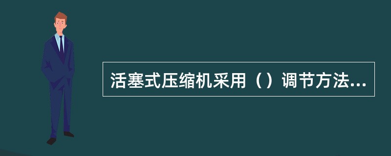 活塞式压缩机采用（）调节方法的优点是设备简单，操作方便，可作无级连接调节，缺点是