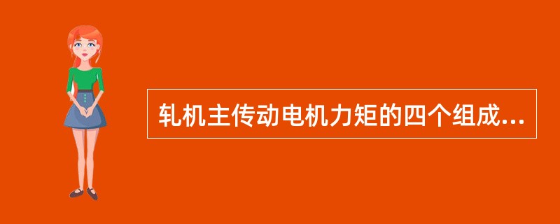 轧机主传动电机力矩的四个组成部分为：（）附加摩擦力矩、空转力矩、动力矩。