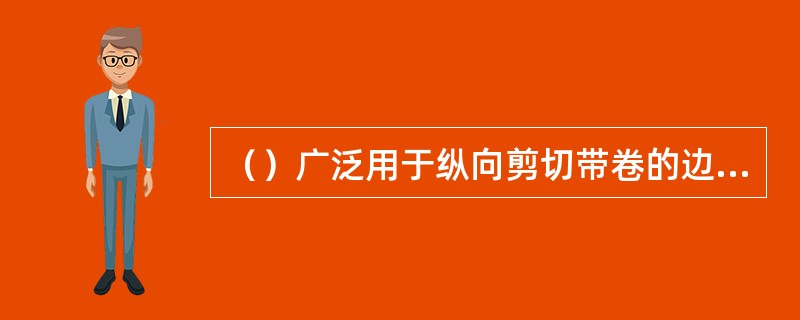 （）广泛用于纵向剪切带卷的边部和把宽带卷切分成窄带卷。