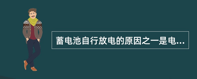 蓄电池自行放电的原因之一是电解液中含有杂质，沉附于极板上的杂质与极板之间、不同杂