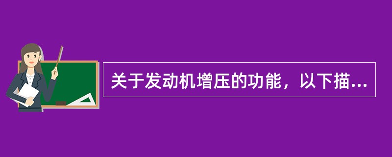 关于发动机增压的功能，以下描述不正确的是（）。