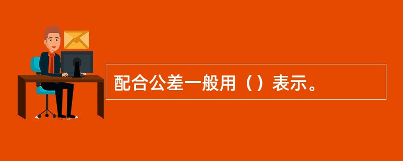 配合公差一般用（）表示。