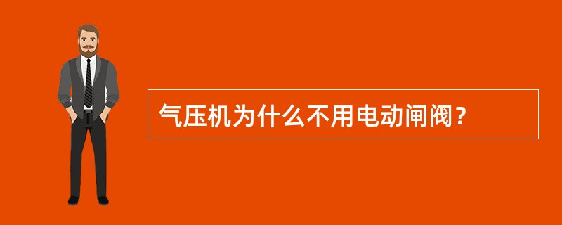 气压机为什么不用电动闸阀？