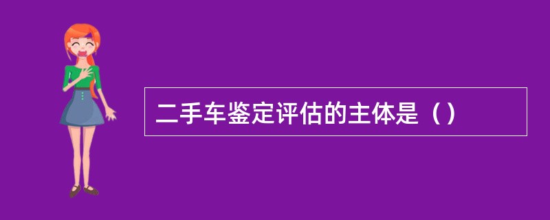 二手车鉴定评估的主体是（）