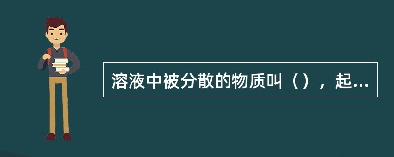 溶液中被分散的物质叫（），起分散作用的物质叫（）。