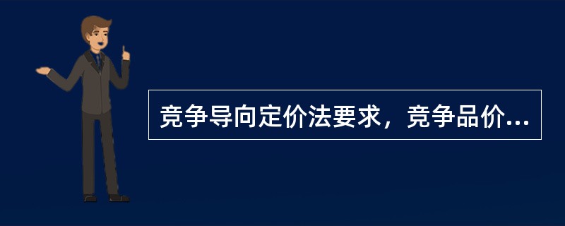 竞争导向定价法要求，竞争品价格未变，即使产品成本或市场需求变动了，也应维持原价。