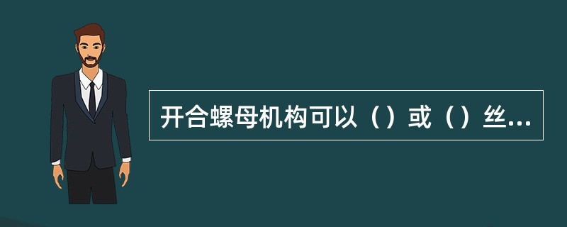 开合螺母机构可以（）或（）丝杠传递的运动，主要功能是（）.