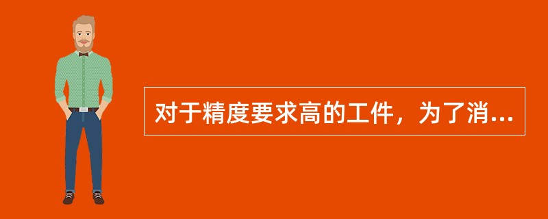 对于精度要求高的工件，为了消除内应力，改善工件的机械性能，在粗车后还要经过（）处