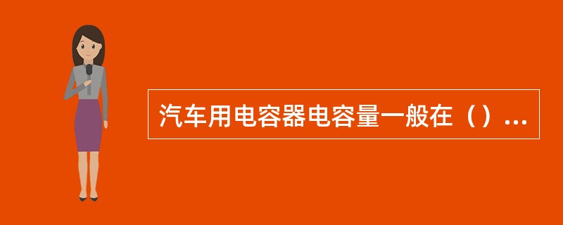 汽车用电容器电容量一般在（）之间。