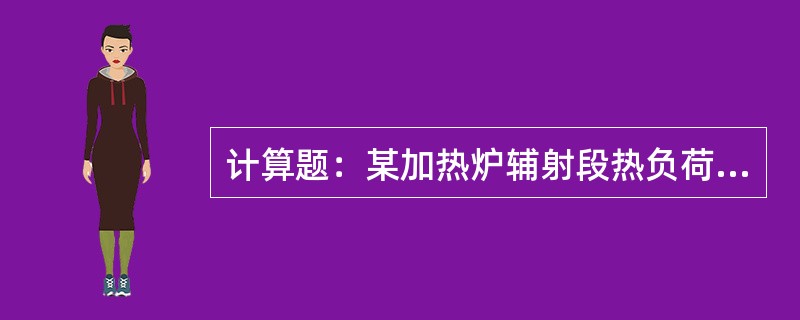 计算题：某加热炉辅射段热负荷为8200KW，辐射管为φ127*1200*8，共6