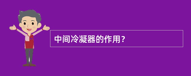 中间冷凝器的作用？