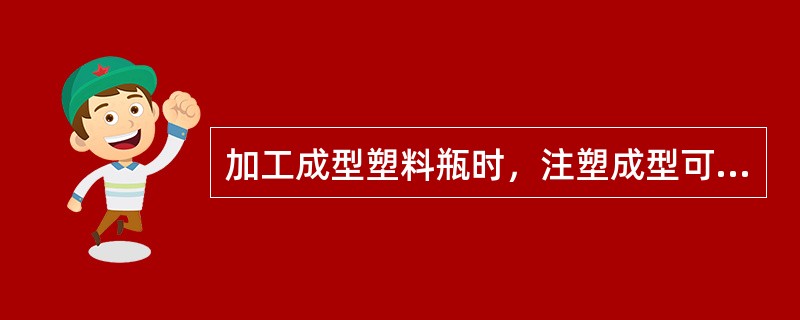 加工成型塑料瓶时，注塑成型可看作是一种二次加工方法。