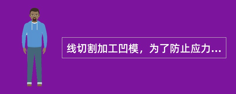 线切割加工凹模，为了防止应力形，应加工穿丝孔；加工凸模则不用穿丝孔。