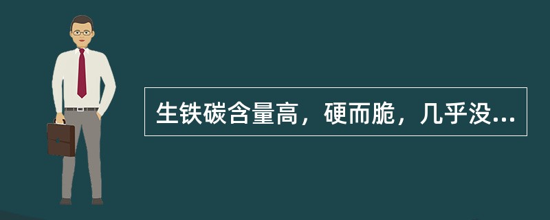 生铁碳含量高，硬而脆，几乎没有（）。